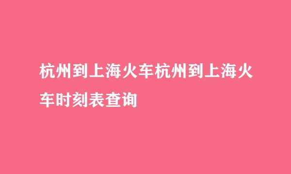 杭州到上海火车杭州到上海火车时刻表查询