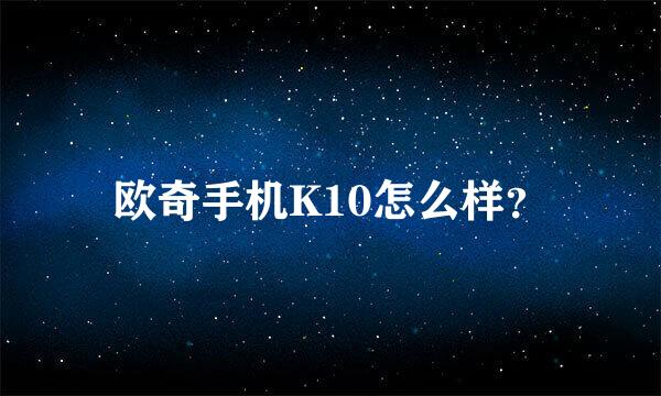 欧奇手机K10怎么样？