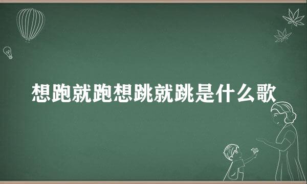 想跑就跑想跳就跳是什么歌