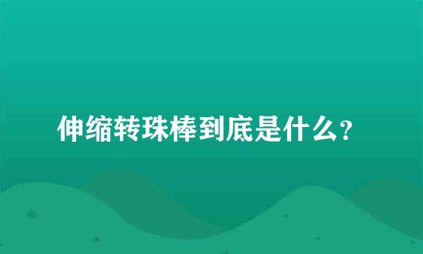 伸缩转珠棒到底是什么？