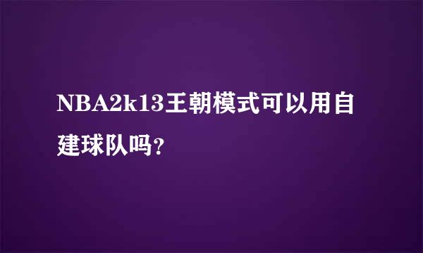 NBA2k13王朝模式可以用自建球队吗？