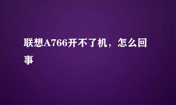 联想A766开不了机，怎么回事