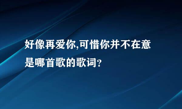 好像再爱你,可惜你并不在意 是哪首歌的歌词？