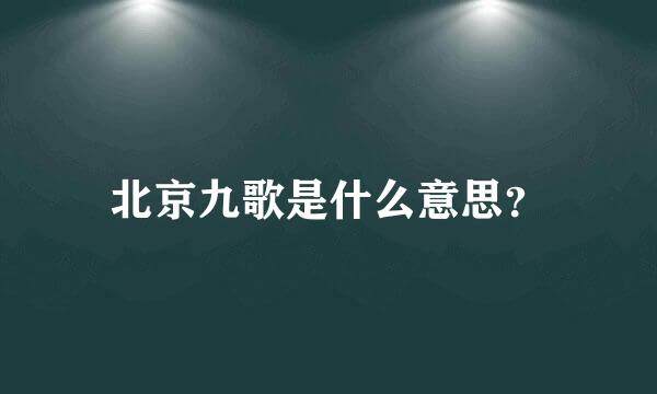 北京九歌是什么意思？