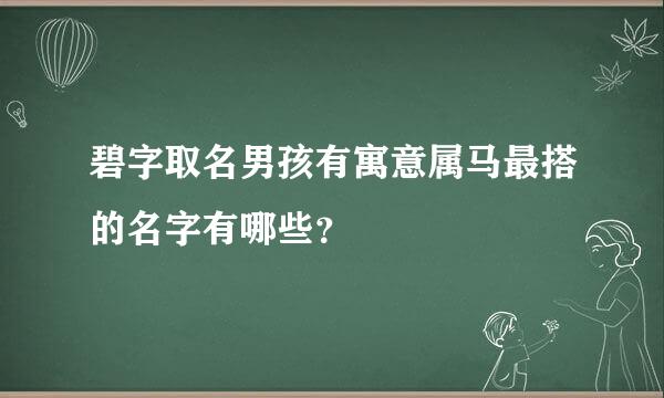 碧字取名男孩有寓意属马最搭的名字有哪些？