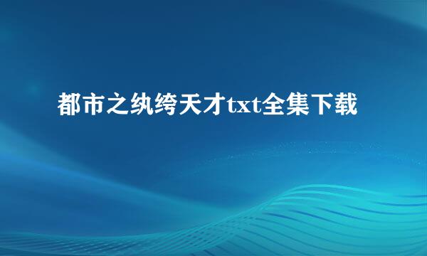 都市之纨绔天才txt全集下载