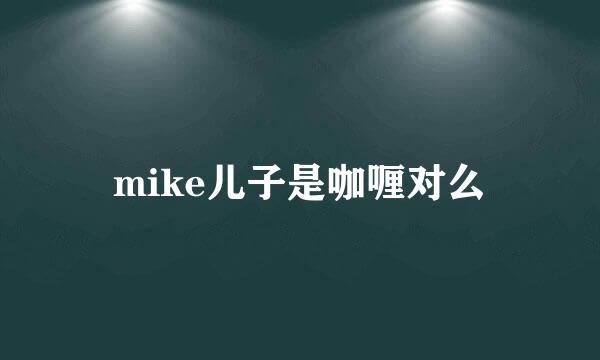 mike儿子是咖喱对么