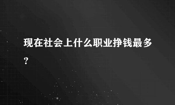 现在社会上什么职业挣钱最多？