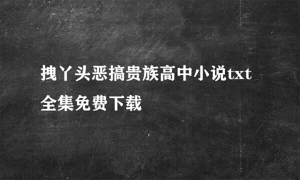 拽丫头恶搞贵族高中小说txt全集免费下载