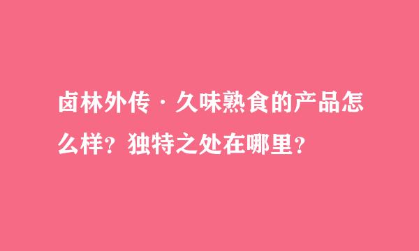 卤林外传·久味熟食的产品怎么样？独特之处在哪里？