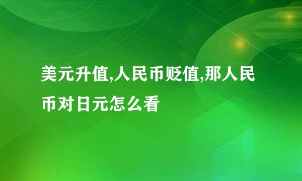 美元升值,人民币贬值,那人民币对日元怎么看