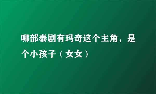 哪部泰剧有玛奇这个主角，是个小孩子（女女）