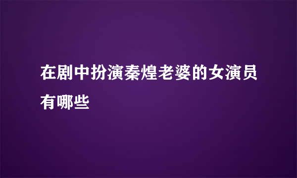 在剧中扮演秦煌老婆的女演员有哪些