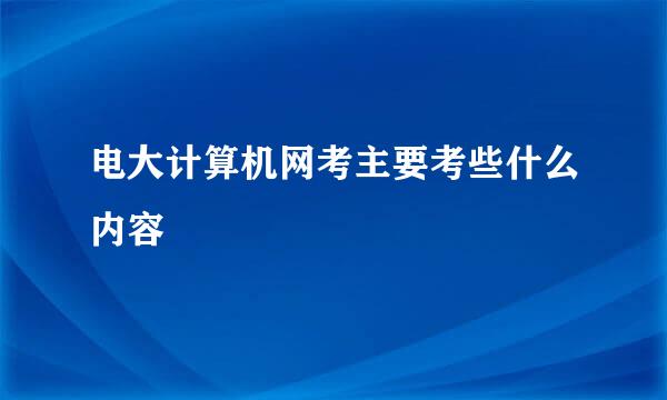 电大计算机网考主要考些什么内容