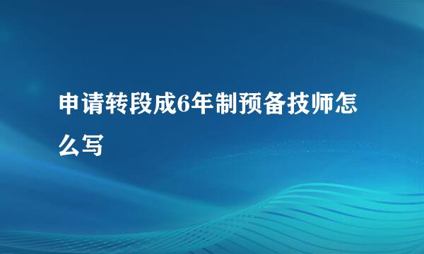 申请转段成6年制预备技师怎么写