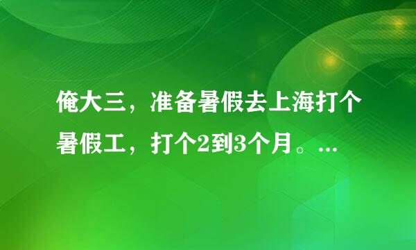 俺大三，准备暑假去上海打个暑假工，打个2到3个月。请问各位社会人，有啥要注意的嘛，在大城市。