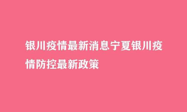 银川疫情最新消息宁夏银川疫情防控最新政策