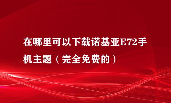 在哪里可以下载诺基亚E72手机主题（完全免费的）