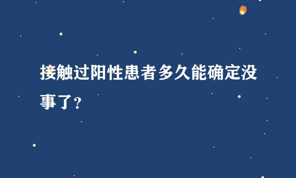 接触过阳性患者多久能确定没事了？