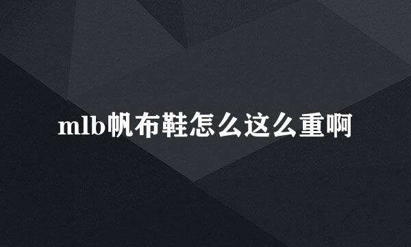 mlb帆布鞋怎么这么重啊