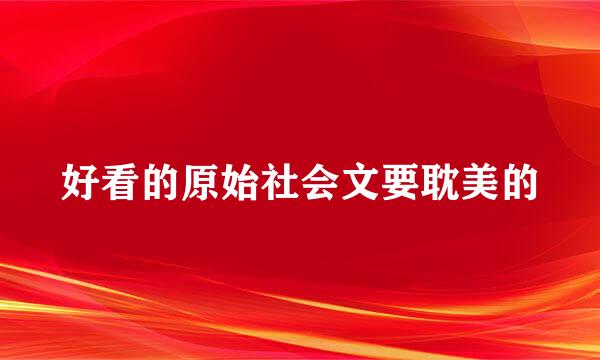 好看的原始社会文要耽美的