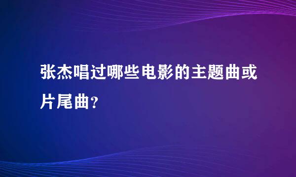 张杰唱过哪些电影的主题曲或片尾曲？