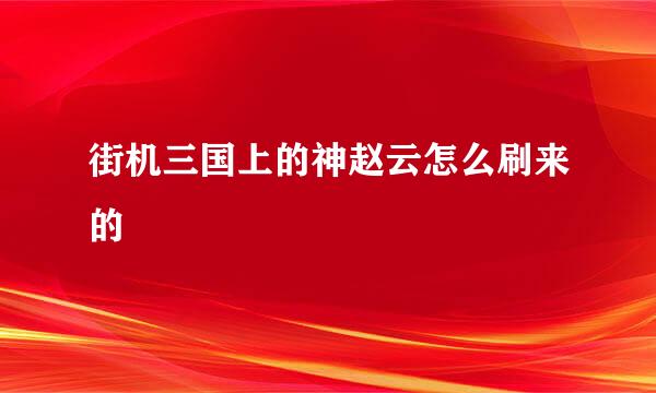 街机三国上的神赵云怎么刷来的