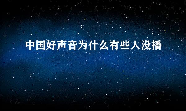 中国好声音为什么有些人没播