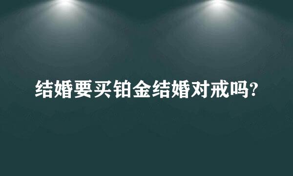 结婚要买铂金结婚对戒吗?