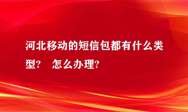 河北移动的短信包都有什么类型?　怎么办理?