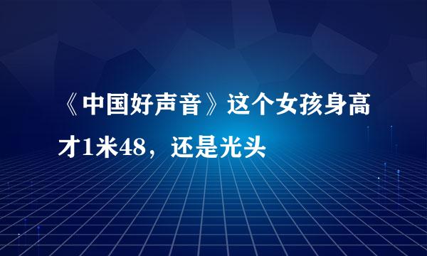 《中国好声音》这个女孩身高才1米48，还是光头