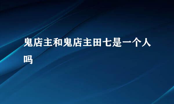 鬼店主和鬼店主田七是一个人吗