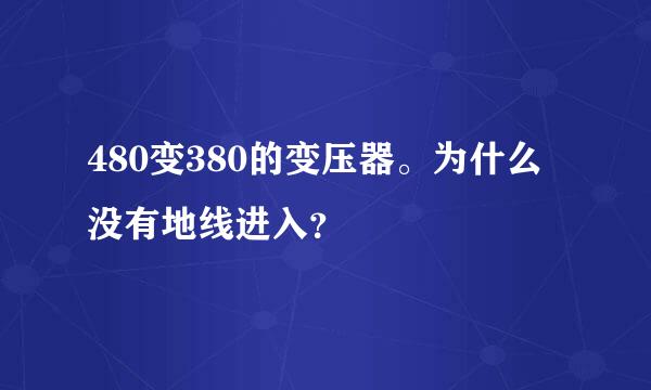 480变380的变压器。为什么没有地线进入？