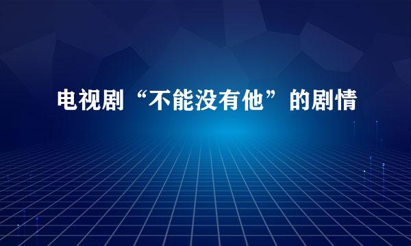 电视剧“不能没有他”的剧情