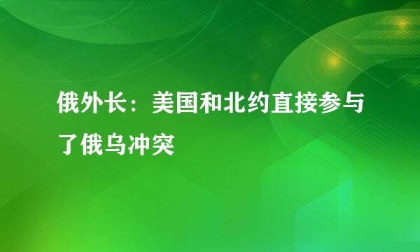 俄外长：美国和北约直接参与了俄乌冲突