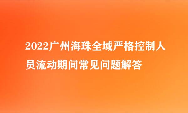 2022广州海珠全域严格控制人员流动期间常见问题解答