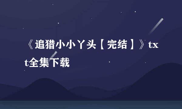 《追猎小小丫头【完结】》txt全集下载