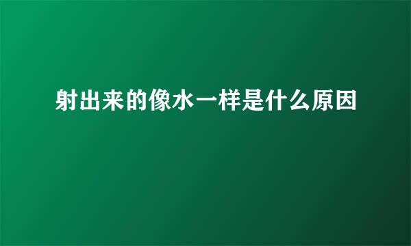 射出来的像水一样是什么原因