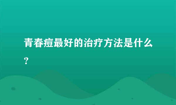 青春痘最好的治疗方法是什么？