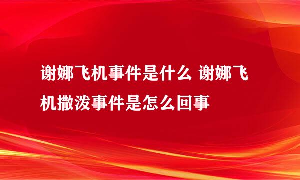 谢娜飞机事件是什么 谢娜飞机撒泼事件是怎么回事