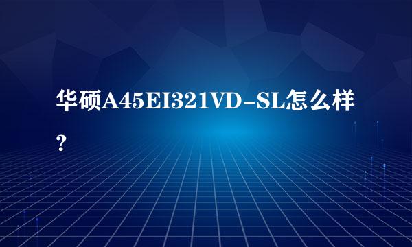 华硕A45EI321VD-SL怎么样？