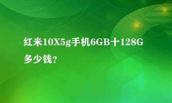 红米10X5g手机6GB十128G多少钱？