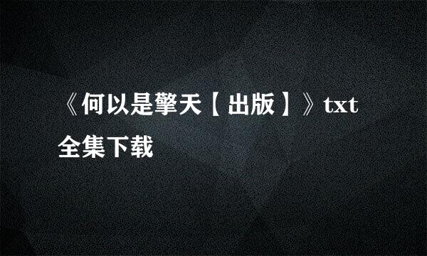 《何以是擎天【出版】》txt全集下载