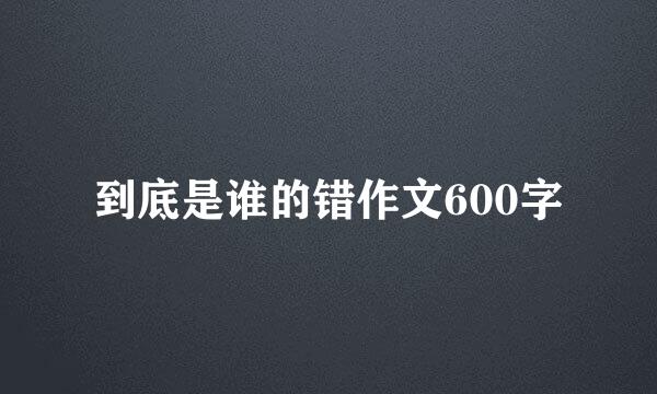 到底是谁的错作文600字