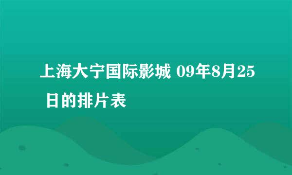 上海大宁国际影城 09年8月25 日的排片表