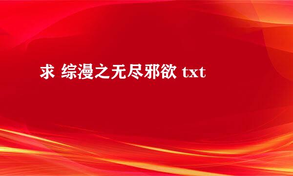 求 综漫之无尽邪欲 txt