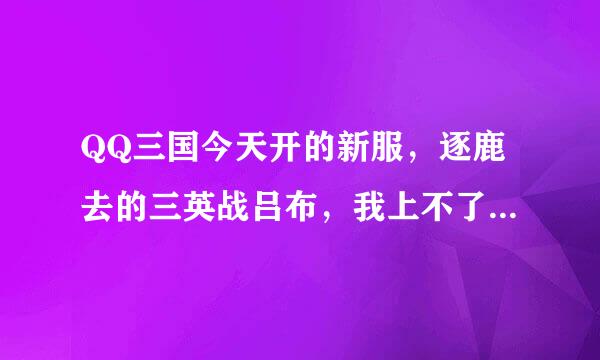 QQ三国今天开的新服，逐鹿去的三英战吕布，我上不了，出现客户端版本不匹配，谁知道怎么办吗？谢谢了？