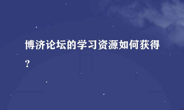 博济论坛的学习资源如何获得？