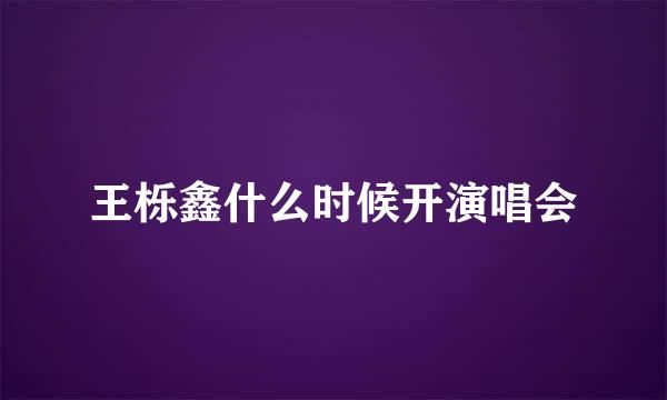 王栎鑫什么时候开演唱会