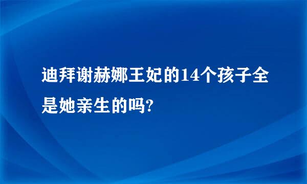 迪拜谢赫娜王妃的14个孩子全是她亲生的吗?